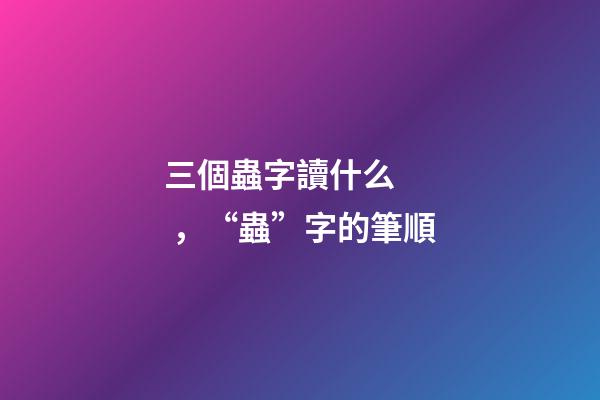 三個蟲字讀什么，“蟲”字的筆順(聲明原創)-第1張-觀點-玄機派